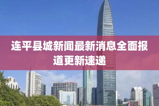 連平縣城新聞最新消息全面報(bào)道更新速遞