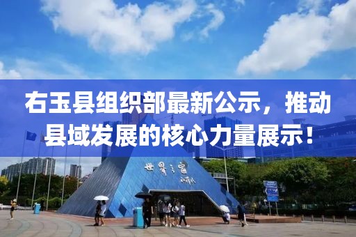 右玉縣組織部最新公示，推動縣域發(fā)展的核心力量展示！