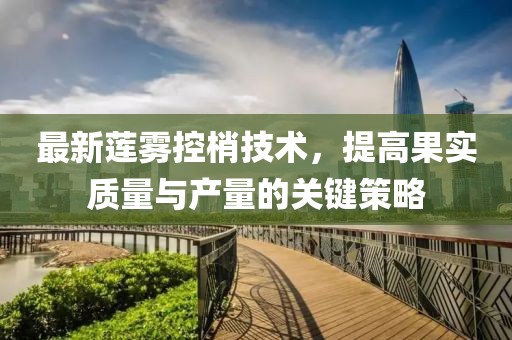最新蓮霧控梢技術(shù)，提高果實(shí)質(zhì)量與產(chǎn)量的關(guān)鍵策略