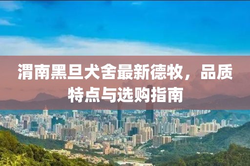 渭南黑旦犬舍最新德牧，品質(zhì)特點與選購指南