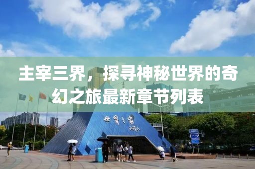 主宰三界，探尋神秘世界的奇幻之旅最新章節(jié)列表