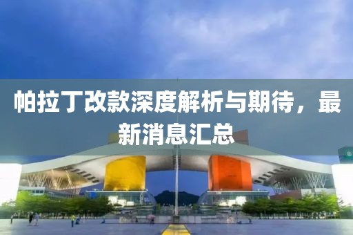 帕拉丁改款深度解析與期待，最新消息匯總