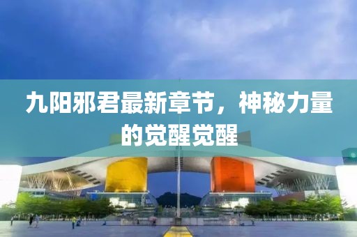 九陽邪君最新章節(jié)，神秘力量的覺醒覺醒