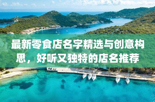 最新零食店名字精選與創(chuàng)意構思，好聽又獨特的店名推薦