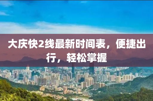 大慶快2線最新時(shí)間表，便捷出行，輕松掌握