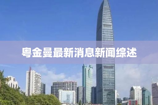 粵金曼最新消息新聞綜述