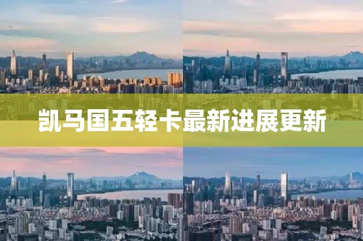 凱馬國(guó)五輕卡最新進(jìn)展更新