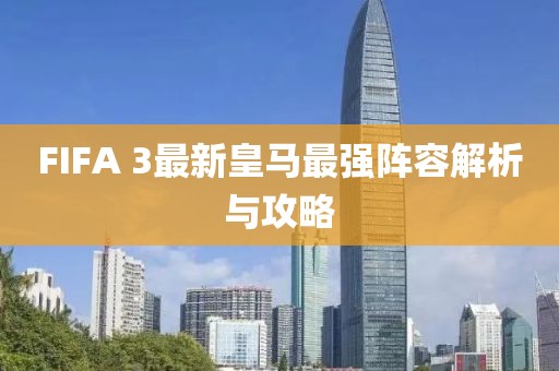FIFA 3最新皇馬最強(qiáng)陣容解析與攻略