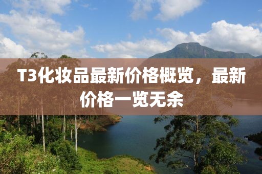 T3化妝品最新價(jià)格概覽，最新價(jià)格一覽無余