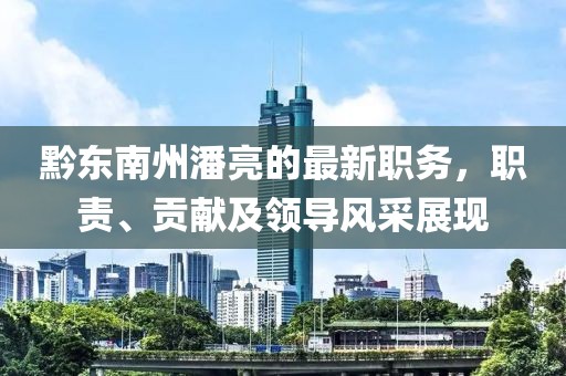黔東南州潘亮的最新職務，職責、貢獻及領導風采展現(xiàn)