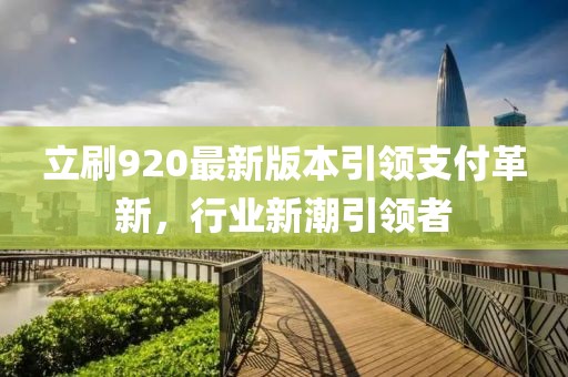 立刷920最新版本引領(lǐng)支付革新，行業(yè)新潮引領(lǐng)者