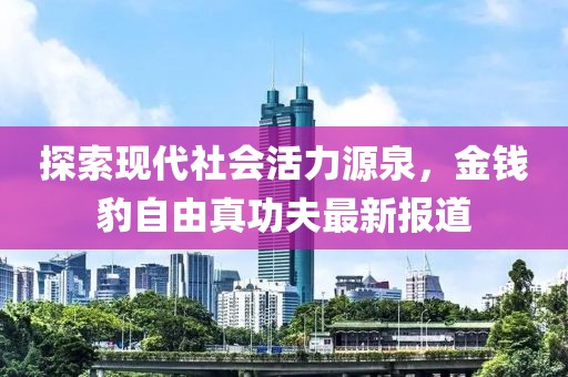 探索現(xiàn)代社會活力源泉，金錢豹自由真功夫最新報道