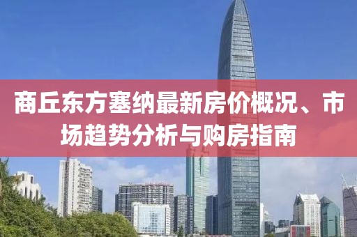 商丘東方塞納最新房?jī)r(jià)概況、市場(chǎng)趨勢(shì)分析與購(gòu)房指南