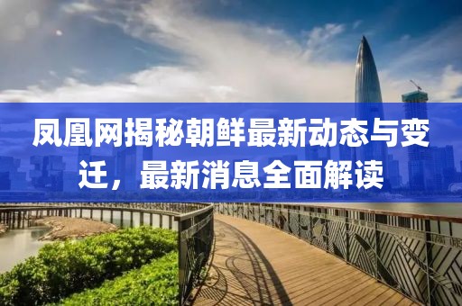 鳳凰網(wǎng)揭秘朝鮮最新動(dòng)態(tài)與變遷，最新消息全面解讀