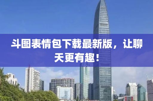 斗圖表情包下載最新版，讓聊天更有趣！