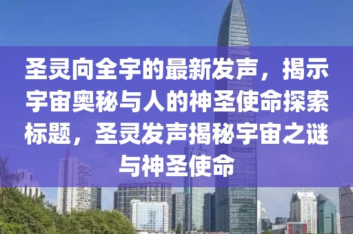 圣靈向全宇的最新發(fā)聲，揭示宇宙奧秘與人的神圣使命探索標(biāo)題，圣靈發(fā)聲揭秘宇宙之謎與神圣使命