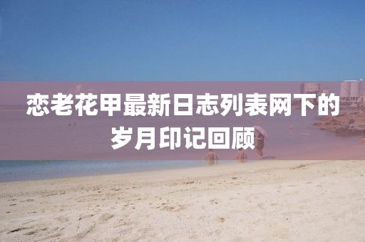 戀老花甲最新日志列表網(wǎng)下的歲月印記回顧