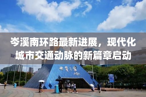 岑溪南環(huán)路最新進(jìn)展，現(xiàn)代化城市交通動脈的新篇章啟動