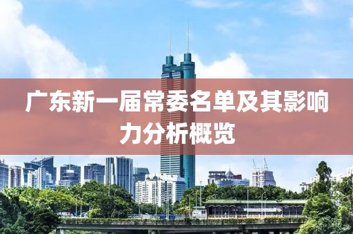廣東新一屆常委名單及其影響力分析概覽