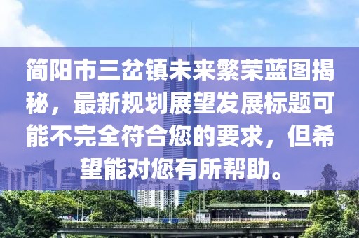 簡陽市三岔鎮(zhèn)未來繁榮藍圖揭秘，最新規(guī)劃展望發(fā)展標題可能不完全符合您的要求，但希望能對您有所幫助。