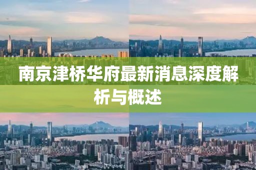 南京津橋華府最新消息深度解析與概述