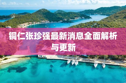 銅仁張珍強(qiáng)最新消息全面解析與更新