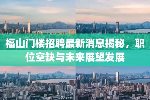 福山門樓招聘最新消息揭秘，職位空缺與未來展望發(fā)展