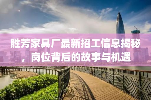 勝芳家具廠最新招工信息揭秘，崗位背后的故事與機(jī)遇