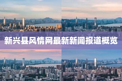 新興縣風(fēng)情網(wǎng)最新新聞報道概覽