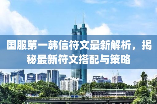 國服第一韓信符文最新解析，揭秘最新符文搭配與策略