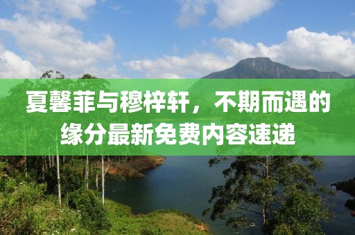 夏馨菲與穆梓軒，不期而遇的緣分最新免費(fèi)內(nèi)容速遞