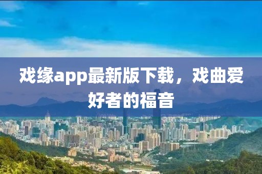 戲緣app最新版下載，戲曲愛(ài)好者的福音