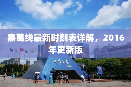 嘉葛線最新時(shí)刻表詳解，2016年更新版