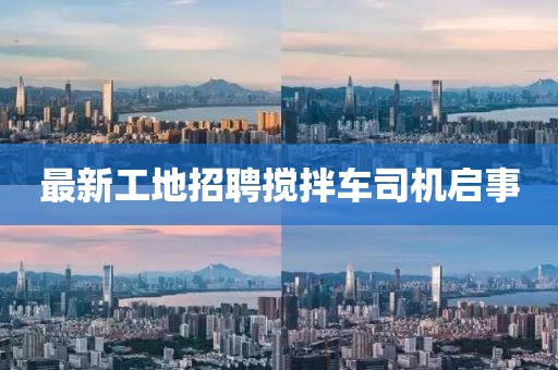 最新工地招聘攪拌車司機(jī)啟事
