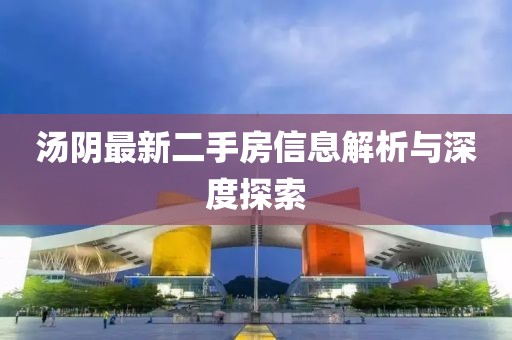 湯陰最新二手房信息解析與深度探索