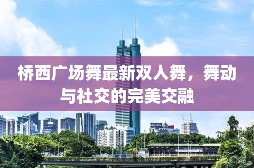 橋西廣場舞最新雙人舞，舞動與社交的完美交融