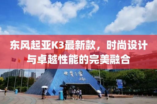 東風起亞K3最新款，時尚設計與卓越性能的完美融合