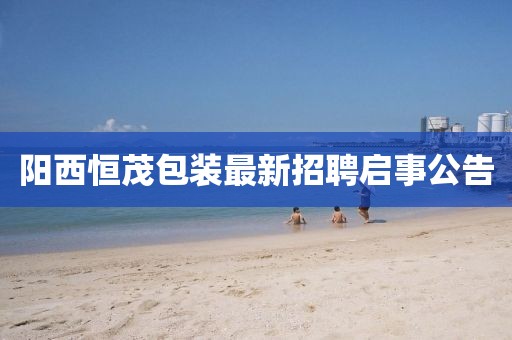 陽西恒茂包裝最新招聘啟事公告