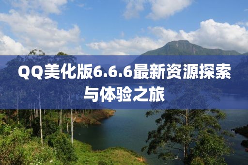 QQ美化版6.6.6最新資源探索與體驗之旅