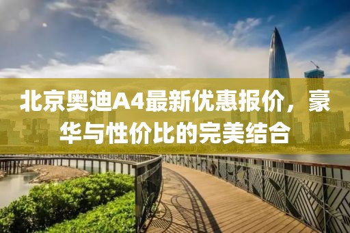 北京奧迪A4最新優(yōu)惠報(bào)價(jià)，豪華與性價(jià)比的完美結(jié)合