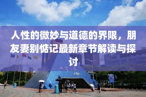 人性的微妙與道德的界限，朋友妻別惦記最新章節(jié)解讀與探討