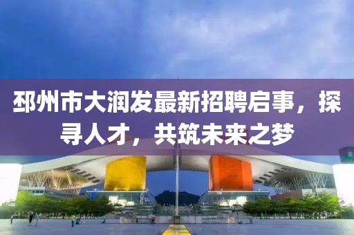 邳州市大潤發(fā)最新招聘啟事，探尋人才，共筑未來之夢