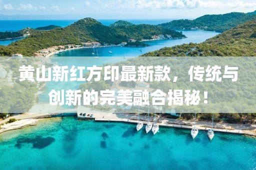 黃山新紅方印最新款，傳統(tǒng)與創(chuàng)新的完美融合揭秘！