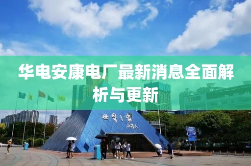 華電安康電廠最新消息全面解析與更新