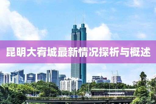 昆明大宥城最新情況探析與概述