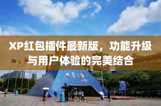 XP紅包插件最新版，功能升級與用戶體驗的完美結合