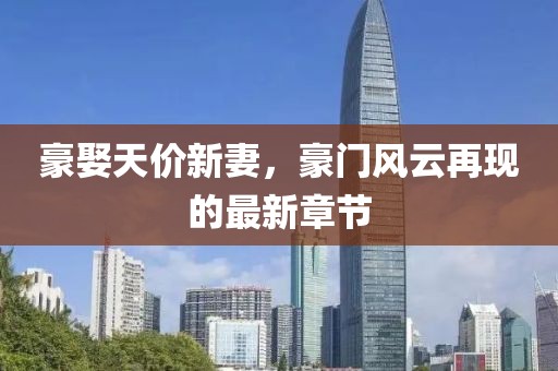 豪娶天價新妻，豪門風(fēng)云再現(xiàn)的最新章節(jié)