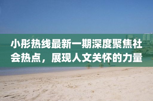 小彤熱線最新一期深度聚焦社會熱點，展現人文關懷的力量