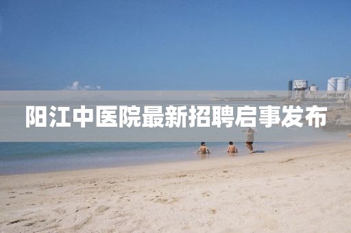陽(yáng)江中醫(yī)院最新招聘啟事發(fā)布