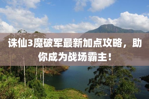 誅仙3魔破軍最新加點(diǎn)攻略，助你成為戰(zhàn)場霸主！